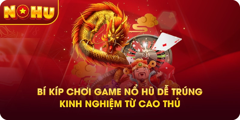Bí Kíp Chơi Game Nổ Hũ Dễ Trúng – Kinh Nghiệm Từ Cao Thủ