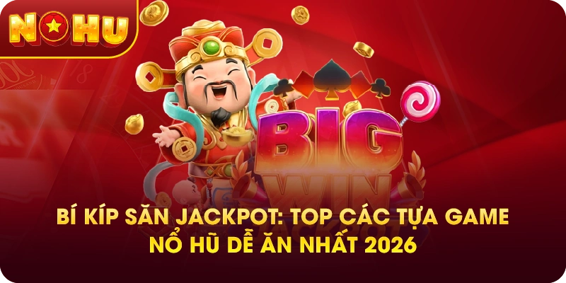 Bí kíp săn Jackpot: Top các tựa game nổ hũ dễ ăn nhất 2026