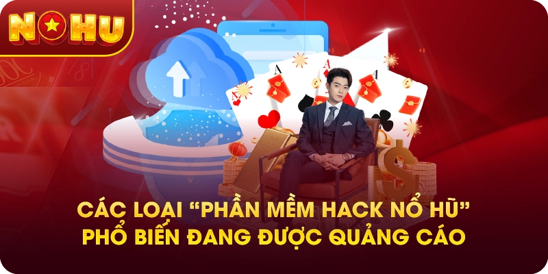 Các loại “Phần mềm hack nổ hũ” phổ biến đang được quảng cáo