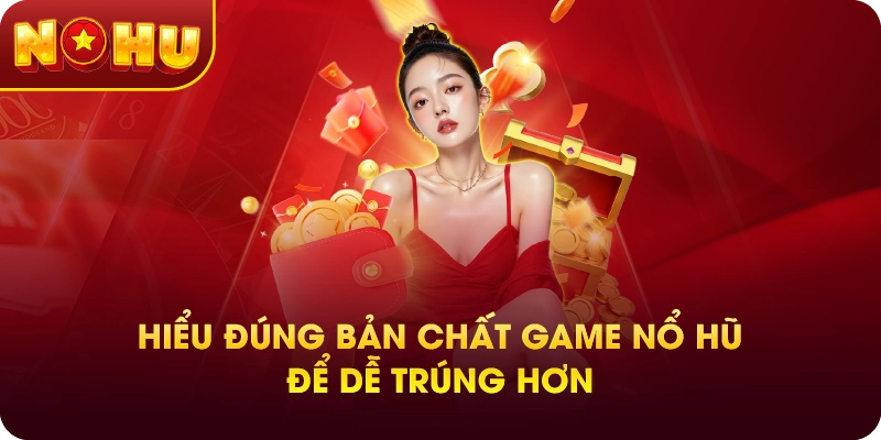 Hiểu Đúng Bản Chất Game Nổ Hũ Để Dễ Trúng Hơn