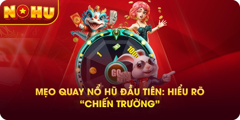 Mẹo Quay Nổ Hũ Đầu Tiên: Hiểu Rõ “Chiến Trường”